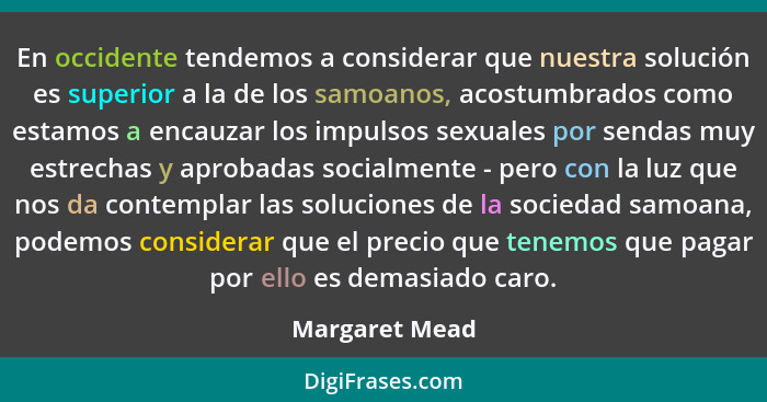 En occidente tendemos a considerar que nuestra solución es superior a la de los samoanos, acostumbrados como estamos a encauzar los im... - Margaret Mead