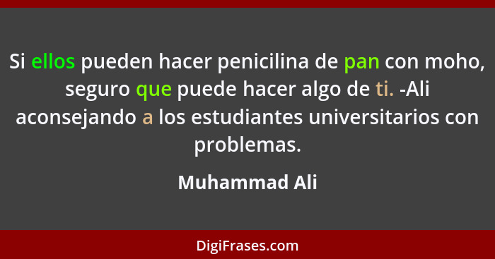 Si ellos pueden hacer penicilina de pan con moho, seguro que puede hacer algo de ti. -Ali aconsejando a los estudiantes universitarios... - Muhammad Ali