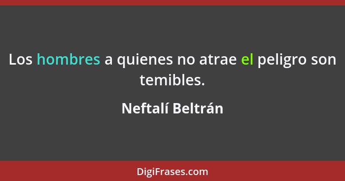 Los hombres a quienes no atrae el peligro son temibles.... - Neftalí Beltrán