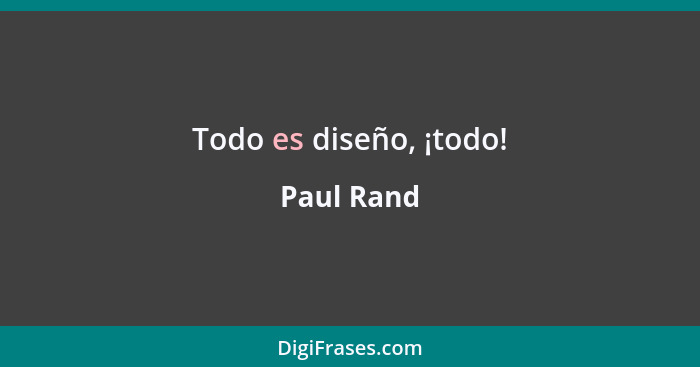 Todo es diseño, ¡todo!... - Paul Rand