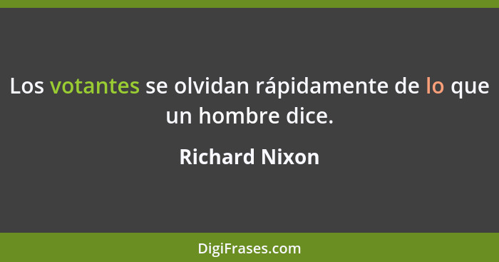 Los votantes se olvidan rápidamente de lo que un hombre dice.... - Richard Nixon