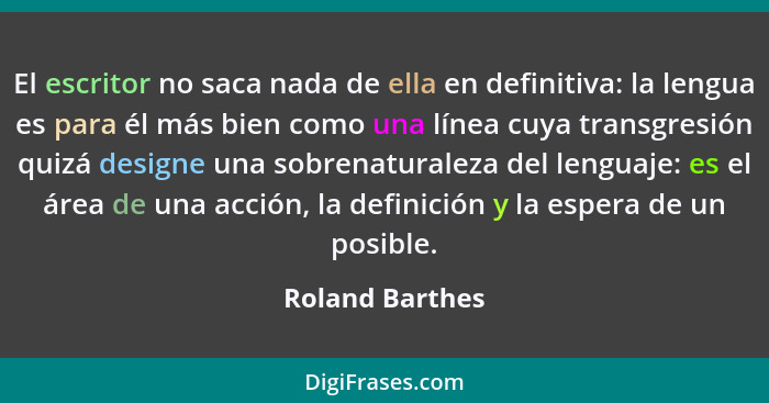 El escritor no saca nada de ella en definitiva: la lengua es para él más bien como una línea cuya transgresión quizá designe una sobr... - Roland Barthes