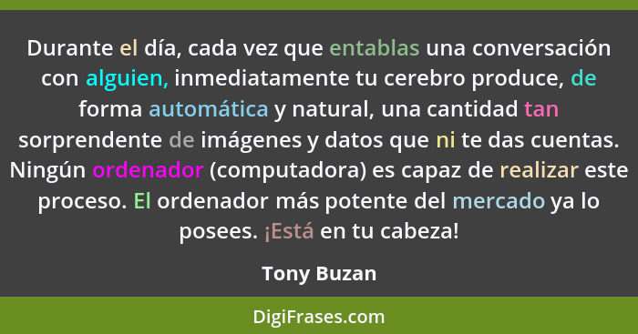 Durante el día, cada vez que entablas una conversación con alguien, inmediatamente tu cerebro produce, de forma automática y natural, una... - Tony Buzan