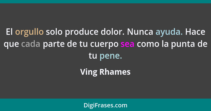 El orgullo solo produce dolor. Nunca ayuda. Hace que cada parte de tu cuerpo sea como la punta de tu pene.... - Ving Rhames