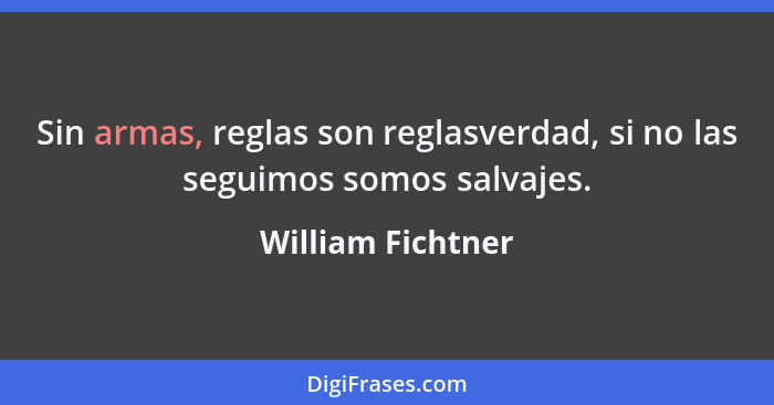 Sin armas, reglas son reglasverdad, si no las seguimos somos salvajes.... - William Fichtner