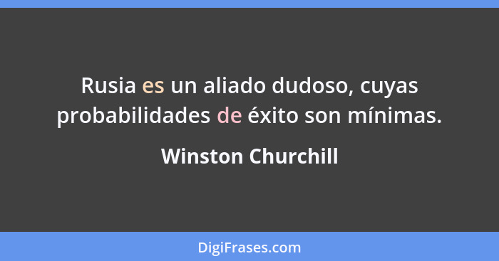 Rusia es un aliado dudoso, cuyas probabilidades de éxito son mínimas.... - Winston Churchill