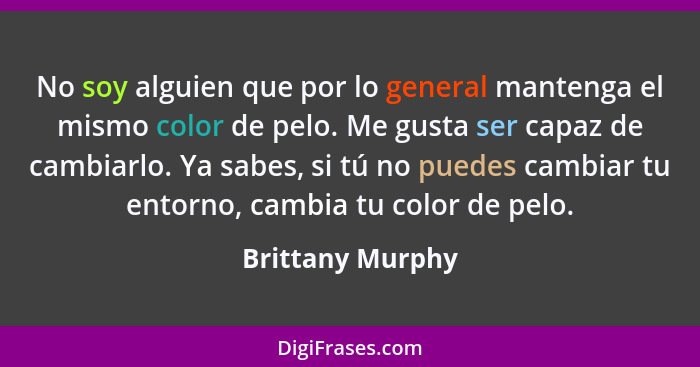 No soy alguien que por lo general mantenga el mismo color de pelo. Me gusta ser capaz de cambiarlo. Ya sabes, si tú no puedes cambia... - Brittany Murphy