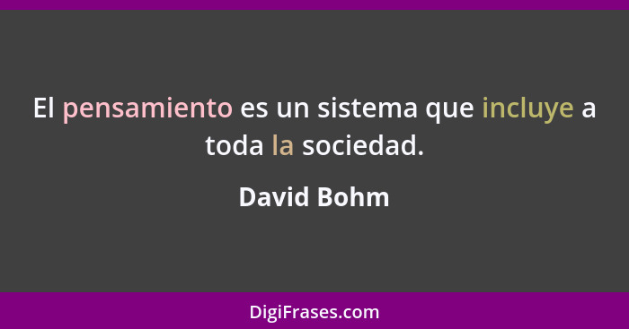El pensamiento es un sistema que incluye a toda la sociedad.... - David Bohm