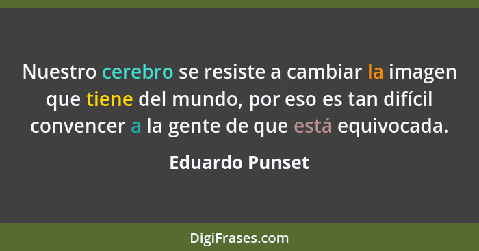 Nuestro cerebro se resiste a cambiar la imagen que tiene del mundo, por eso es tan difícil convencer a la gente de que está equivocad... - Eduardo Punset