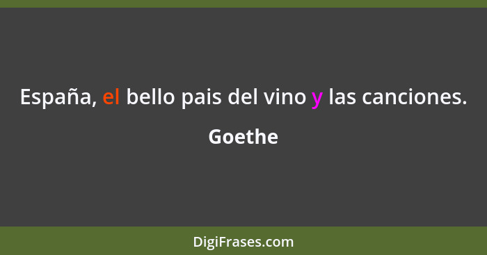 España, el bello pais del vino y las canciones.... - Goethe
