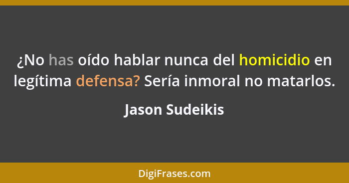 ¿No has oído hablar nunca del homicidio en legítima defensa? Sería inmoral no matarlos.... - Jason Sudeikis