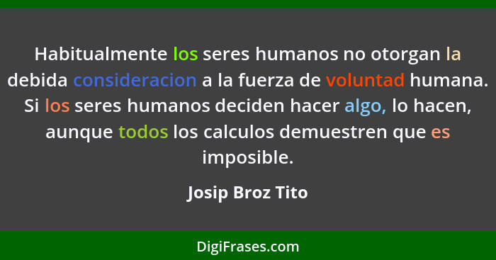 Habitualmente los seres humanos no otorgan la debida consideracion a la fuerza de voluntad humana. Si los seres humanos deciden hace... - Josip Broz Tito