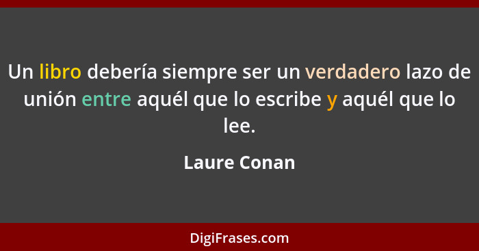 Un libro debería siempre ser un verdadero lazo de unión entre aquél que lo escribe y aquél que lo lee.... - Laure Conan