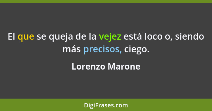 El que se queja de la vejez está loco o, siendo más precisos, ciego.... - Lorenzo Marone