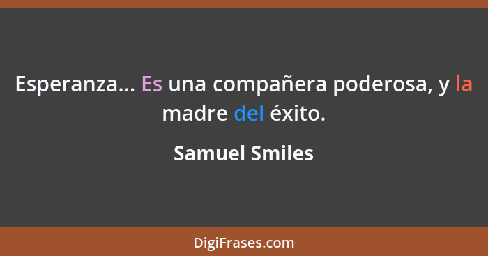 Esperanza... Es una compañera poderosa, y la madre del éxito.... - Samuel Smiles