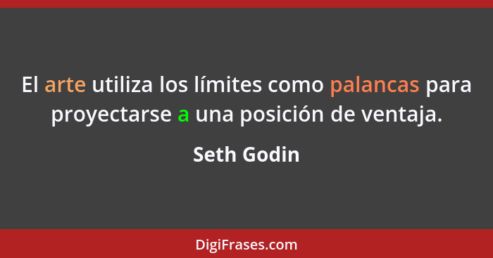 El arte utiliza los límites como palancas para proyectarse a una posición de ventaja.... - Seth Godin