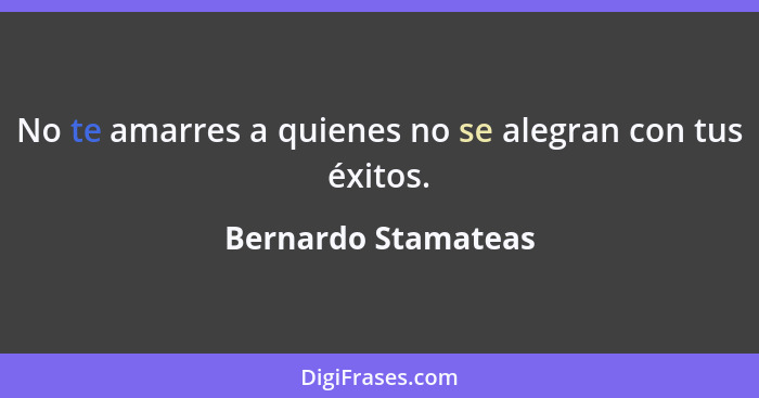 No te amarres a quienes no se alegran con tus éxitos.... - Bernardo Stamateas