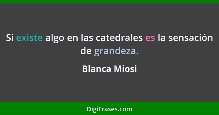 Si existe algo en las catedrales es la sensación de grandeza.... - Blanca Miosi