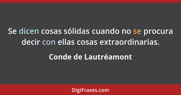 Se dicen cosas sólidas cuando no se procura decir con ellas cosas extraordinarias.... - Conde de Lautréamont