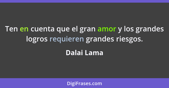 Ten en cuenta que el gran amor y los grandes logros requieren grandes riesgos.... - Dalai Lama