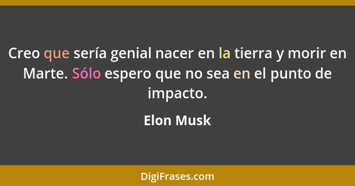 Creo que sería genial nacer en la tierra y morir en Marte. Sólo espero que no sea en el punto de impacto.... - Elon Musk