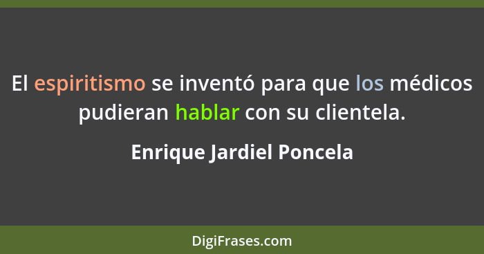 El espiritismo se inventó para que los médicos pudieran hablar con su clientela.... - Enrique Jardiel Poncela