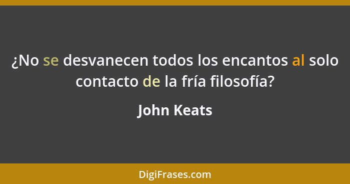 ¿No se desvanecen todos los encantos al solo contacto de la fría filosofía?... - John Keats