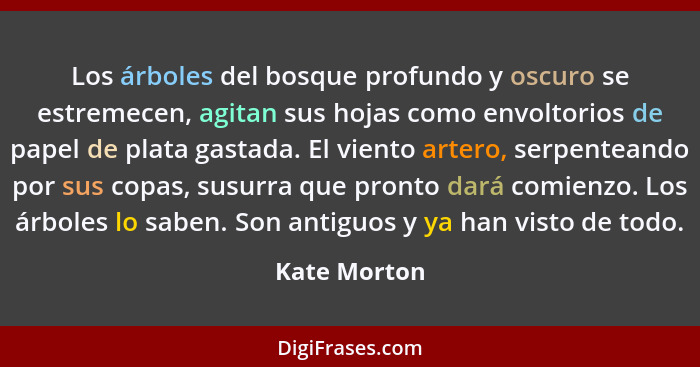 Los árboles del bosque profundo y oscuro se estremecen, agitan sus hojas como envoltorios de papel de plata gastada. El viento artero, s... - Kate Morton