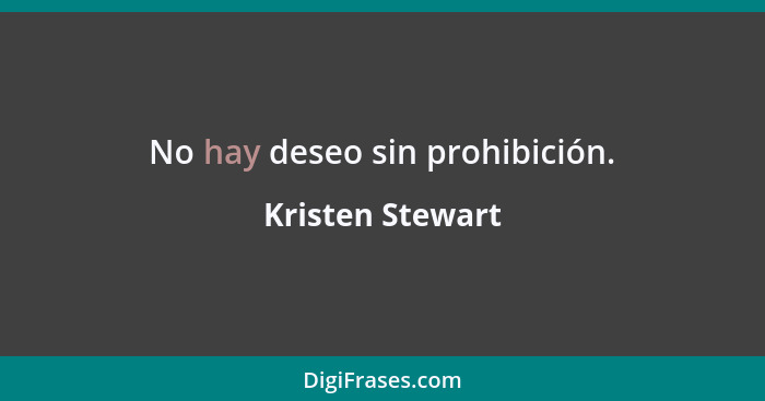 No hay deseo sin prohibición.... - Kristen Stewart