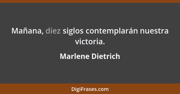 Mañana, diez siglos contemplarán nuestra victoria.... - Marlene Dietrich