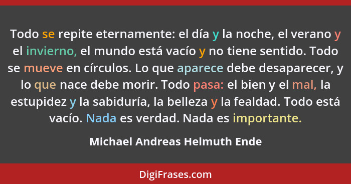 Todo se repite eternamente: el día y la noche, el verano y el invierno, el mundo está vacío y no tiene sentido. Todo se... - Michael Andreas Helmuth Ende