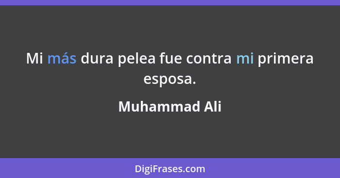 Mi más dura pelea fue contra mi primera esposa.... - Muhammad Ali