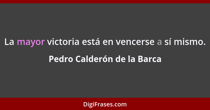 La mayor victoria está en vencerse a sí mismo.... - Pedro Calderón de la Barca