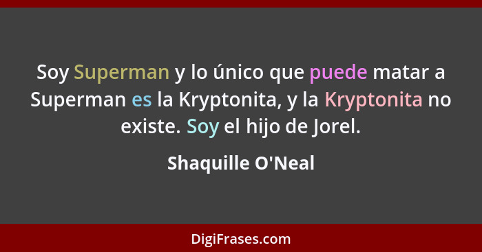 Soy Superman y lo único que puede matar a Superman es la Kryptonita, y la Kryptonita no existe. Soy el hijo de Jorel.... - Shaquille O'Neal