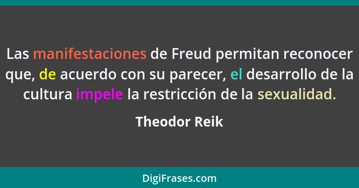 Las manifestaciones de Freud permitan reconocer que, de acuerdo con su parecer, el desarrollo de la cultura impele la restricción de la... - Theodor Reik