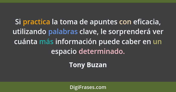 Si practica la toma de apuntes con eficacia, utilizando palabras clave, le sorprenderá ver cuánta más información puede caber en un espac... - Tony Buzan