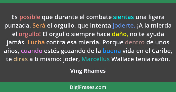 Es posible que durante el combate sientas una ligera punzada. Será el orgullo, que intenta joderte. ¡A la mierda el orgullo! El orgullo... - Ving Rhames