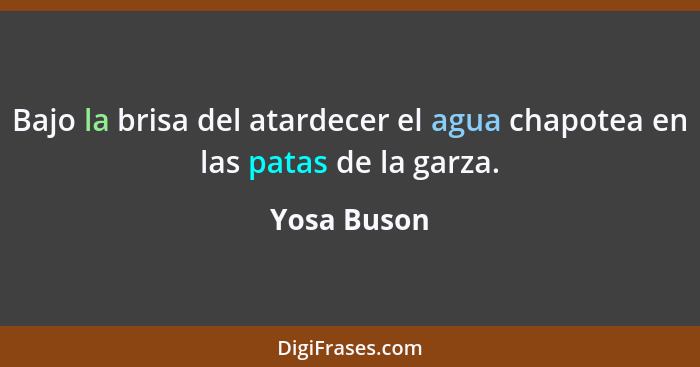 Bajo la brisa del atardecer el agua chapotea en las patas de la garza.... - Yosa Buson