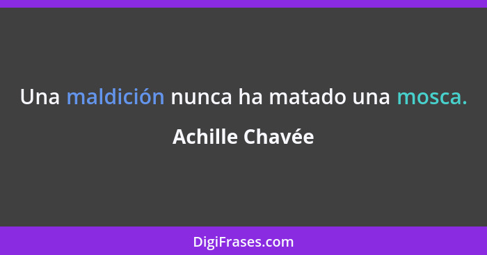 Una maldición nunca ha matado una mosca.... - Achille Chavée