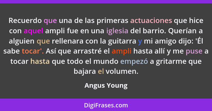 Recuerdo que una de las primeras actuaciones que hice con aquel ampli fue en una iglesia del barrio. Querían a alguien que rellenara con... - Angus Young