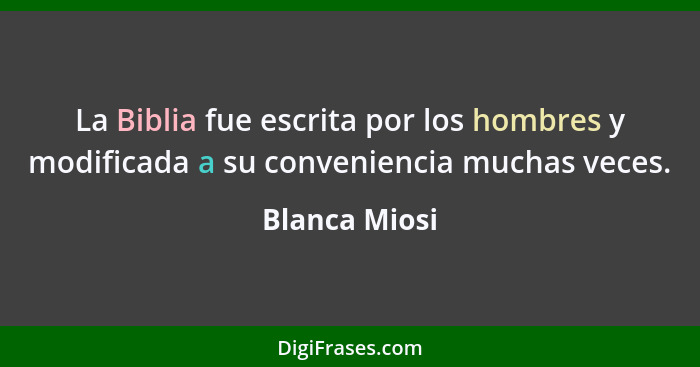 La Biblia fue escrita por los hombres y modificada a su conveniencia muchas veces.... - Blanca Miosi