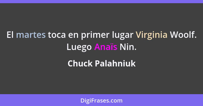 El martes toca en primer lugar Virginia Woolf. Luego Anaïs Nin.... - Chuck Palahniuk