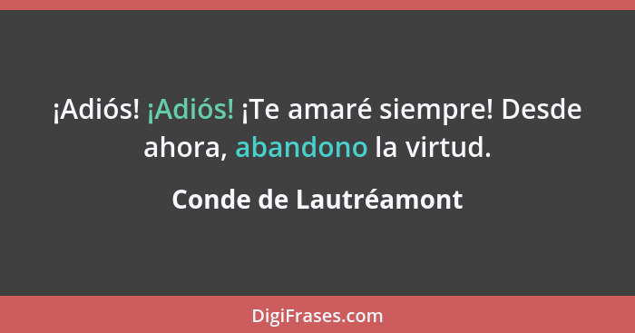 ¡Adiós! ¡Adiós! ¡Te amaré siempre! Desde ahora, abandono la virtud.... - Conde de Lautréamont