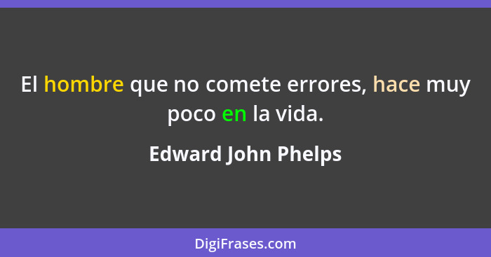 El hombre que no comete errores, hace muy poco en la vida.... - Edward John Phelps