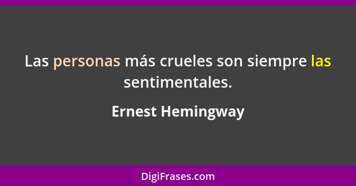 Las personas más crueles son siempre las sentimentales.... - Ernest Hemingway