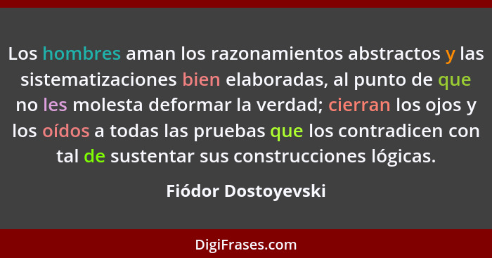 Los hombres aman los razonamientos abstractos y las sistematizaciones bien elaboradas, al punto de que no les molesta deformar la... - Fiódor Dostoyevski