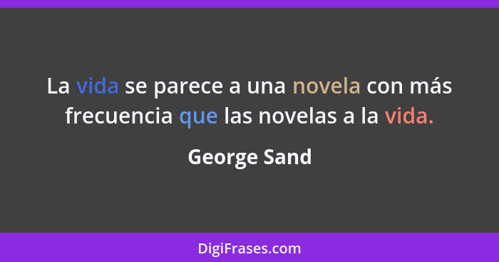 La vida se parece a una novela con más frecuencia que las novelas a la vida.... - George Sand