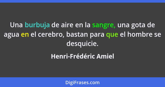 Una burbuja de aire en la sangre, una gota de agua en el cerebro, bastan para que el hombre se desquicie.... - Henri-Frédéric Amiel