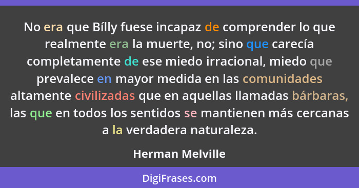 No era que Bílly fuese incapaz de comprender lo que realmente era la muerte, no; sino que carecía completamente de ese miedo irracio... - Herman Melville