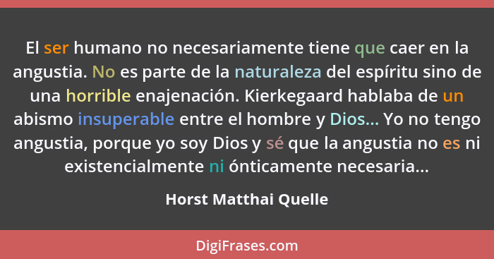 El ser humano no necesariamente tiene que caer en la angustia. No es parte de la naturaleza del espíritu sino de una horrible e... - Horst Matthai Quelle